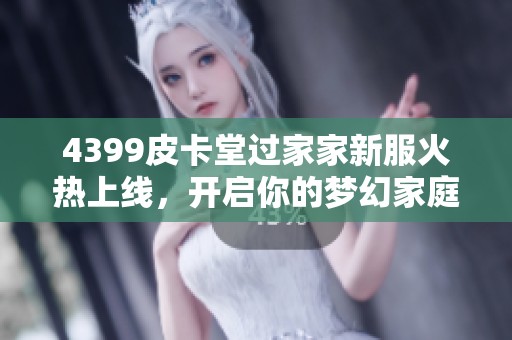 4399皮卡堂过家家新服火热上线，开启你的梦幻家庭生活体验！