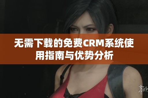 无需下载的免费CRM系统使用指南与优势分析