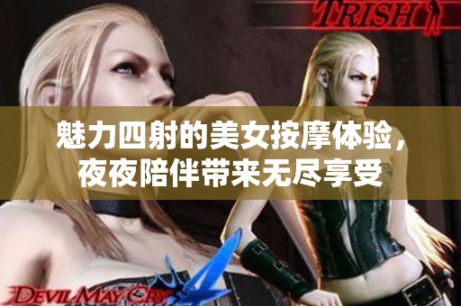 魅力四射的美女按摩体验，夜夜陪伴带来无尽享受
