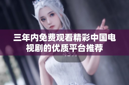 三年内免费观看精彩中国电视剧的优质平台推荐