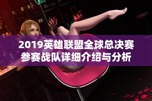 2019英雄联盟全球总决赛参赛战队详细介绍与分析