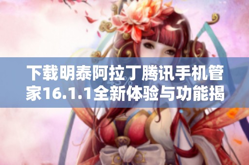 下载明泰阿拉丁腾讯手机管家16.1.1全新体验与功能揭秘