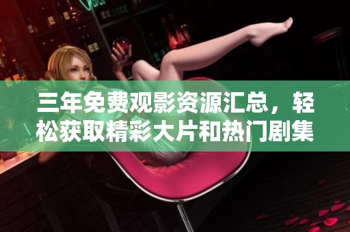 三年免费观影资源汇总，轻松获取精彩大片和热门剧集