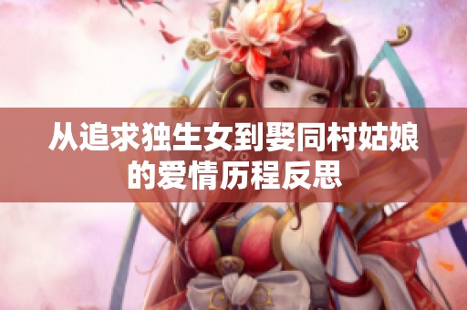 从追求独生女到娶同村姑娘的爱情历程反思