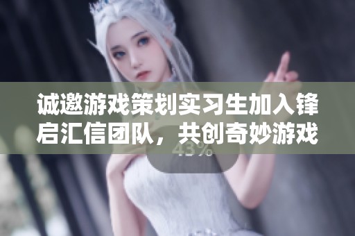 诚邀游戏策划实习生加入锋启汇信团队，共创奇妙游戏世界