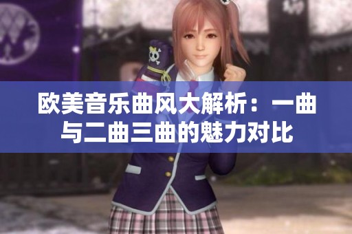 欧美音乐曲风大解析：一曲与二曲三曲的魅力对比