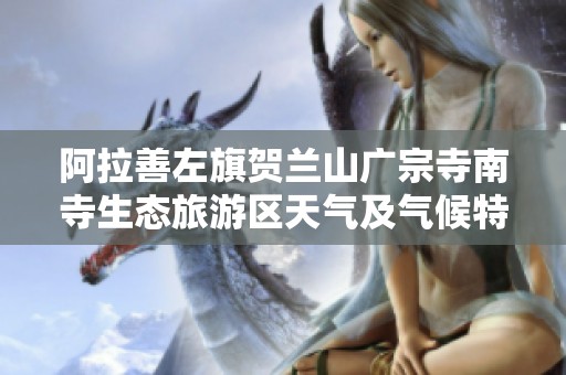 阿拉善左旗贺兰山广宗寺南寺生态旅游区天气及气候特点全面解析