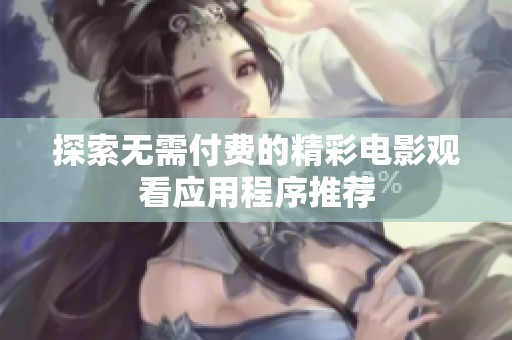 探索无需付费的精彩电影观看应用程序推荐
