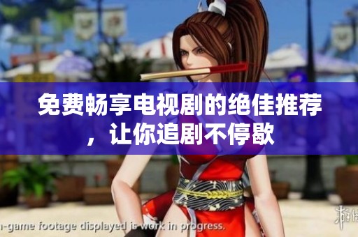 免费畅享电视剧的绝佳推荐，让你追剧不停歇