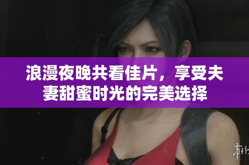 浪漫夜晚共看佳片，享受夫妻甜蜜时光的完美选择
