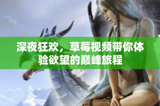 深夜狂欢，草莓视频带你体验欲望的巅峰旅程
