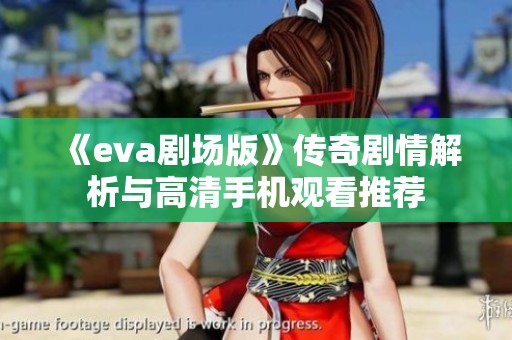 《eva剧场版》传奇剧情解析与高清手机观看推荐
