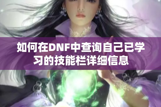 如何在DNF中查询自己已学习的技能栏详细信息