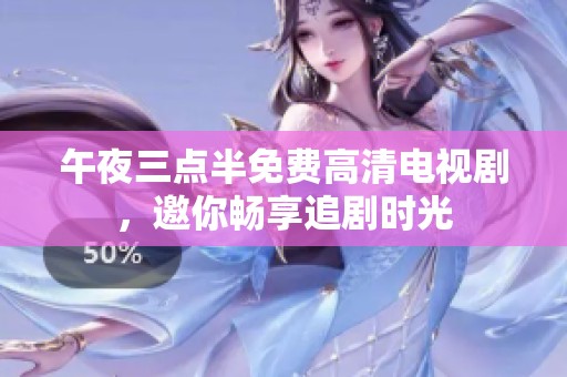 午夜三点半免费高清电视剧，邀你畅享追剧时光