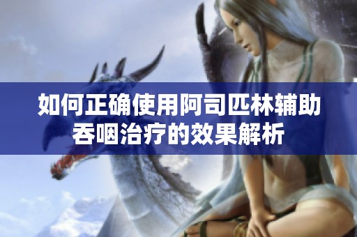 如何正确使用阿司匹林辅助吞咽治疗的效果解析