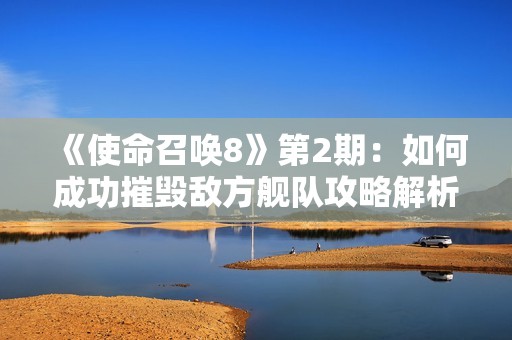 《使命召唤8》第2期：如何成功摧毁敌方舰队攻略解析