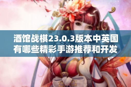 酒馆战棋23.0.3版本中英国有哪些精彩手游推荐和开发者揭秘