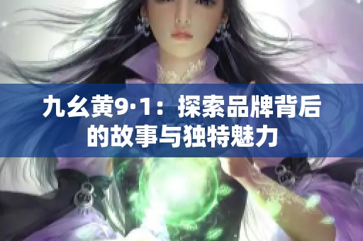 九幺黄9·1：探索品牌背后的故事与独特魅力