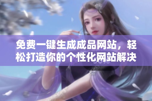 免费一键生成成品网站，轻松打造你的个性化网站解决方案