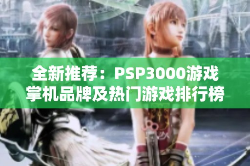 全新推荐：PSP3000游戏掌机品牌及热门游戏排行榜大揭秘