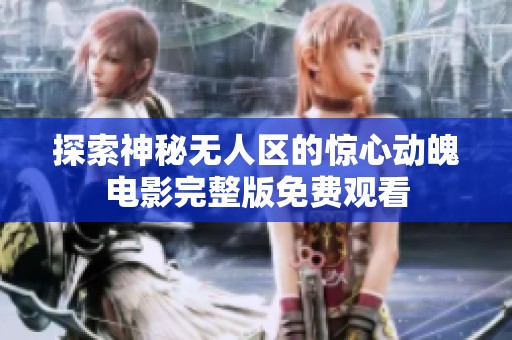 探索神秘无人区的惊心动魄电影完整版免费观看