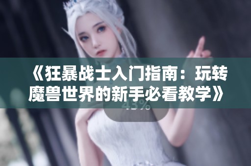 《狂暴战士入门指南：玩转魔兽世界的新手必看教学》