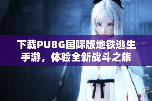下载PUBG国际版地铁逃生手游，体验全新战斗之旅