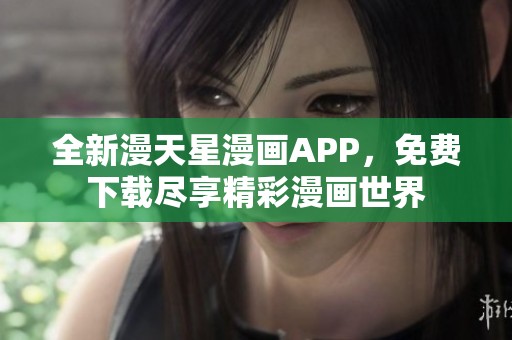 全新漫天星漫画APP，免费下载尽享精彩漫画世界