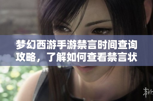 梦幻西游手游禁言时间查询攻略，了解如何查看禁言状态