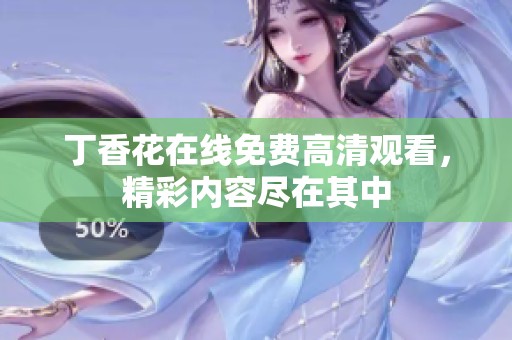 丁香花在线免费高清观看，精彩内容尽在其中
