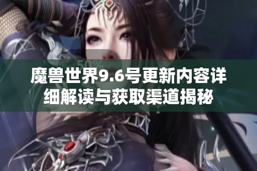 魔兽世界9.6号更新内容详细解读与获取渠道揭秘