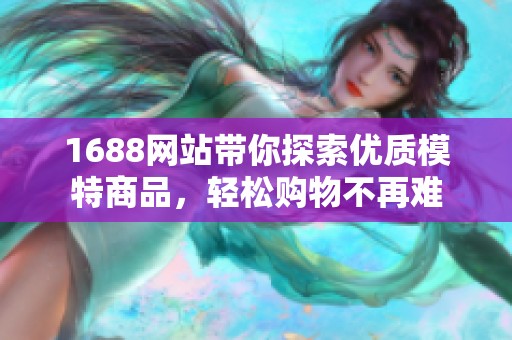 1688网站带你探索优质模特商品，轻松购物不再难