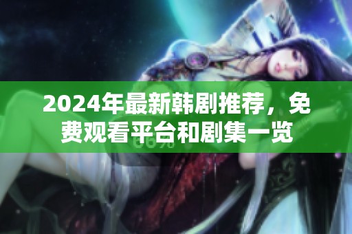 2024年最新韩剧推荐，免费观看平台和剧集一览