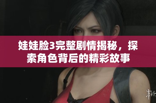 娃娃脸3完整剧情揭秘，探索角色背后的精彩故事