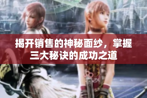 揭开销售的神秘面纱，掌握三大秘诀的成功之道