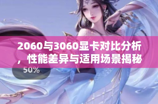 2060与3060显卡对比分析，性能差异与适用场景揭秘