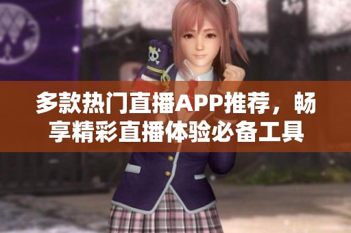 多款热门直播APP推荐，畅享精彩直播体验必备工具