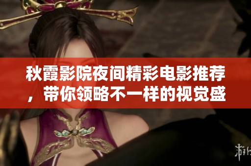 秋霞影院夜间精彩电影推荐，带你领略不一样的视觉盛宴