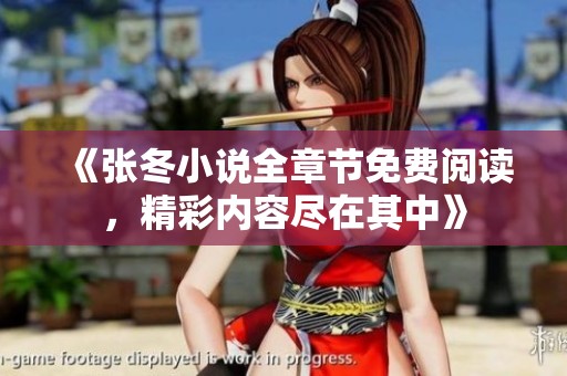 《张冬小说全章节免费阅读，精彩内容尽在其中》