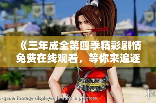 《三年成全第四季精彩剧情免费在线观看，等你来追逐》