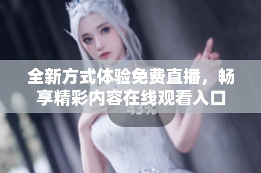 全新方式体验免费直播，畅享精彩内容在线观看入口