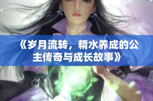 《岁月流转，精水养成的公主传奇与成长故事》