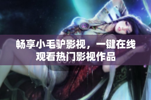 畅享小毛驴影视，一键在线观看热门影视作品