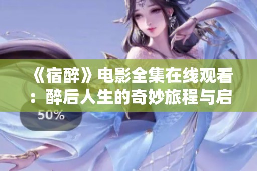《宿醉》电影全集在线观看：醉后人生的奇妙旅程与启示