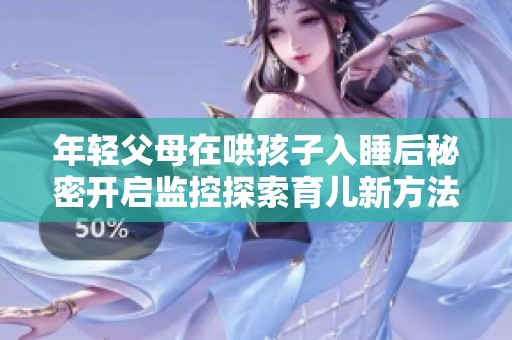 年轻父母在哄孩子入睡后秘密开启监控探索育儿新方法