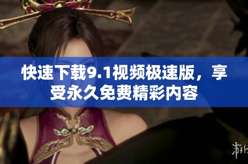 快速下载9.1视频极速版，享受永久免费精彩内容