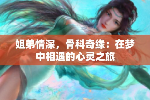 姐弟情深，骨科奇缘：在梦中相遇的心灵之旅