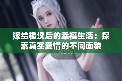 嫁给糙汉后的幸福生活：探索真实爱情的不同面貌