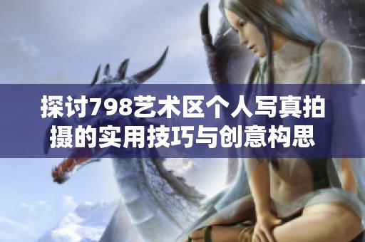 探讨798艺术区个人写真拍摄的实用技巧与创意构思