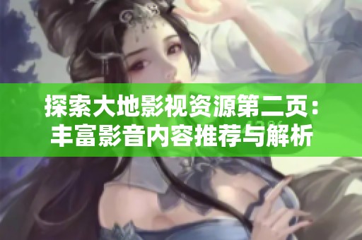 探索大地影视资源第二页：丰富影音内容推荐与解析